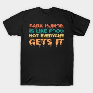 Dark Humor Is Like Food Not Everyone Gets It T-Shirt